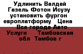 Удлинить Валдай Газель Фотон Исузу  установить фургон, европлатформу › Цена ­ 1 - Все города Авто » Услуги   . Тамбовская обл.,Тамбов г.